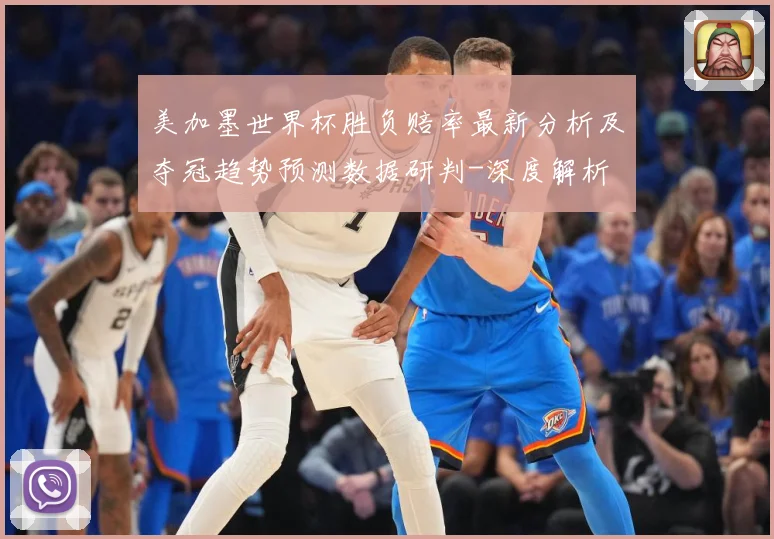 美加墨世界杯胜负赔率最新分析及夺冠趋势预测数据研判-深度解析