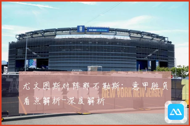 尤文图斯对阵那不勒斯：意甲胜负看点解析-深度解析