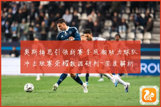 奥斯梅恩引领新赛季风潮助力球队冲击联赛荣耀数据研判-深度解析