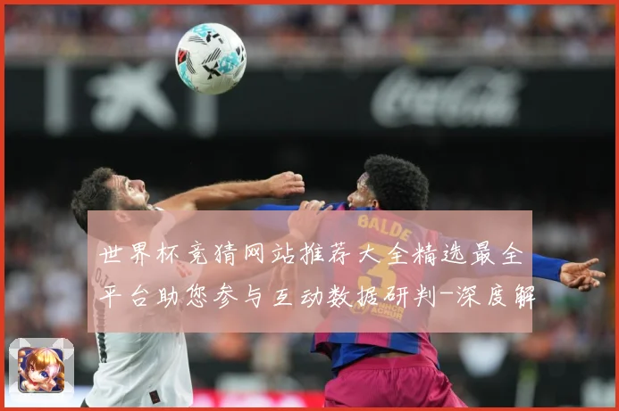 世界杯竞猜网站推荐大全精选最全平台助您参与互动数据研判-深度解析