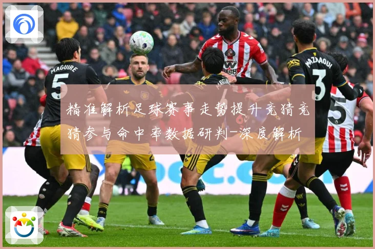 精准解析足球赛事走势提升竞猜竞猜参与命中率数据研判-深度解析