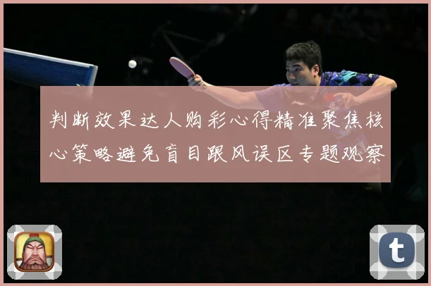 判断效果达人购彩心得精准聚焦核心策略避免盲目跟风误区专题观察-深度解析