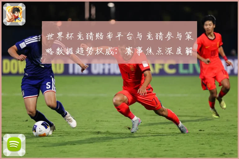 世界杯竞猜赔率平台与竞猜参与策略数据趋势权威：赛事焦点深度解读与最新形势分析