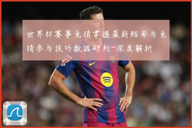世界杯赛事竞猜掌握最新赔率与竞猜参与技巧数据研判-深度解析