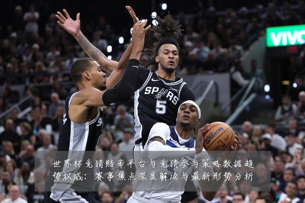 世界杯竞猜赔率平台与竞猜参与策略数据趋势权威:赛事焦点深度解读与最新形势分析