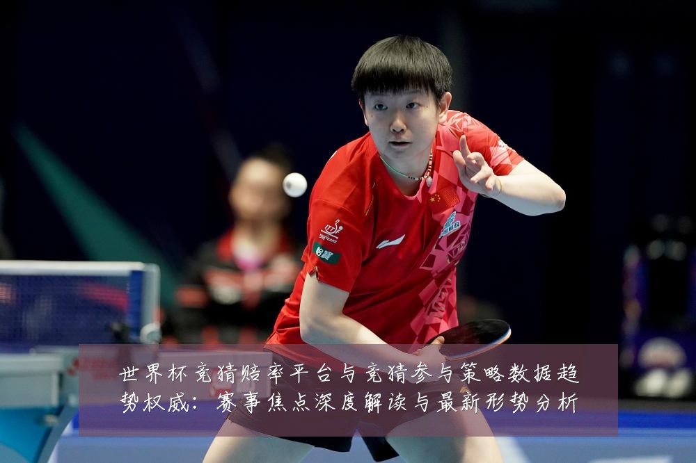 世界杯竞猜赔率平台与竞猜参与策略数据趋势权威：赛事焦点深度解读与最新形势分析