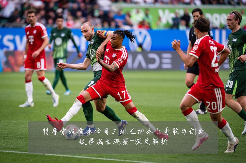 特鲁索娃滑冰传奇三跳王的冰上勇敢与创新故事成长观察-深度解析