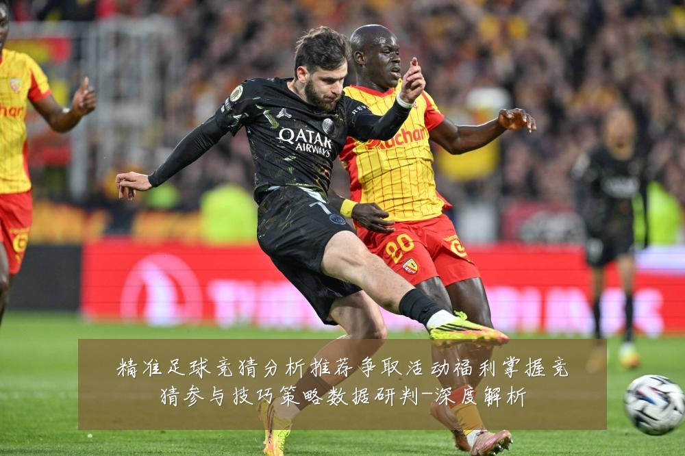 精准足球竞猜分析推荐争取活动福利掌握竞猜参与技巧策略数据研判-深度解析
