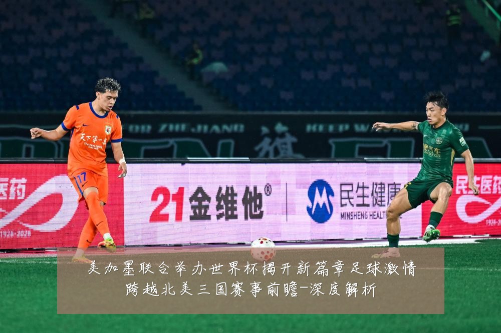 美加墨联合举办世界杯揭开新篇章足球激情跨越北美三国赛事前瞻-深度解析