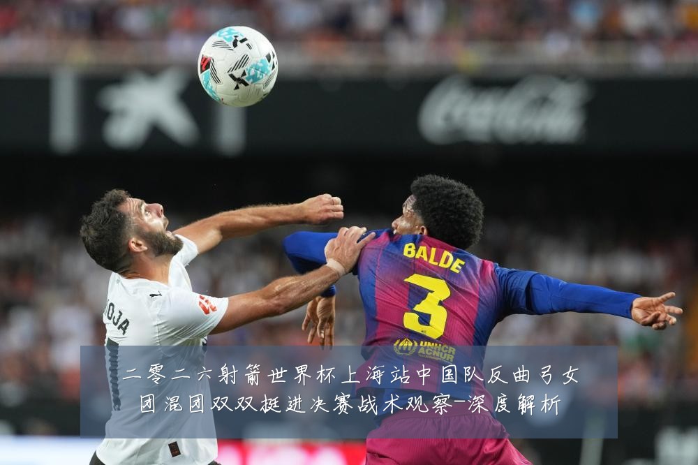 二零二六射箭世界杯上海站中国队反曲弓女团混团双双挺进决赛战术观察-深度解析